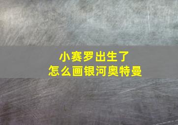 小赛罗出生了 怎么画银河奥特曼